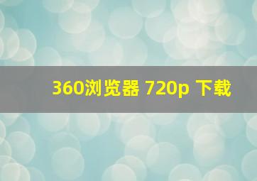 360浏览器 720p 下载